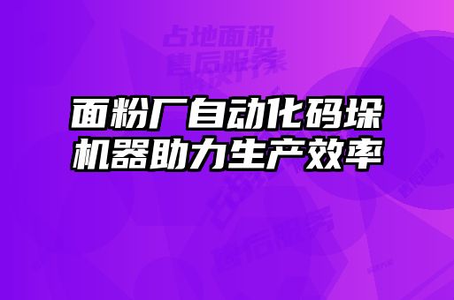 面粉廠自動化碼垛機器助力生產效率