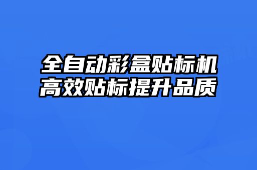 全自動彩盒貼標機高效貼標提升品質(zhì)