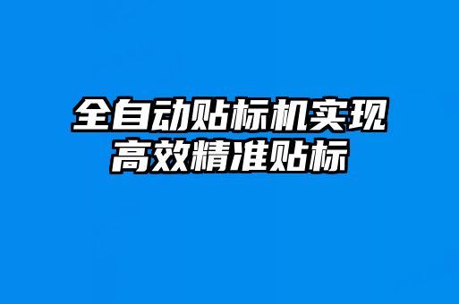 全自動貼標機實現高效精準貼標